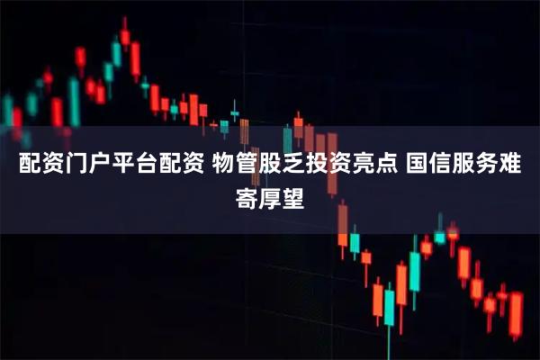 配资门户平台配资 物管股乏投资亮点 国信服务难寄厚望