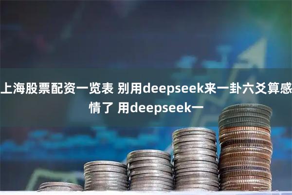 上海股票配资一览表 别用deepseek来一卦六爻算感情了 用deepseek一