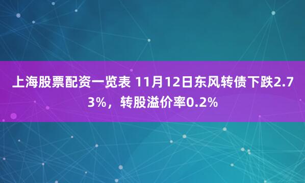 上海股票配资一览表 11月12日东风转债下跌2.73%，转股溢价率0.2%