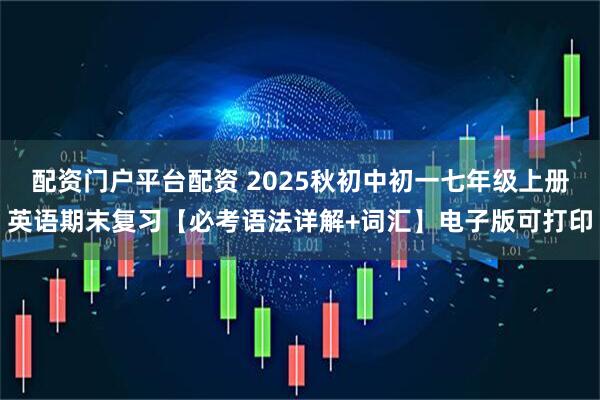 配资门户平台配资 2025秋初中初一七年级上册英语期末复习【必考语法详解+词汇】电子版可打印