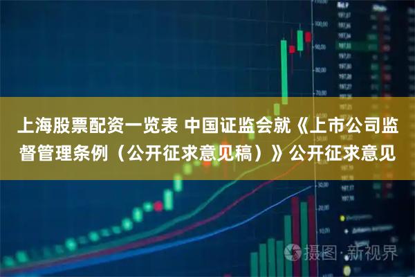 上海股票配资一览表 中国证监会就《上市公司监督管理条例(公开征求意见稿)》公开征求意见