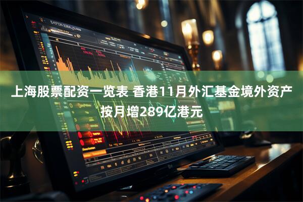 上海股票配资一览表 香港11月外汇基金境外资产按月增289亿港元