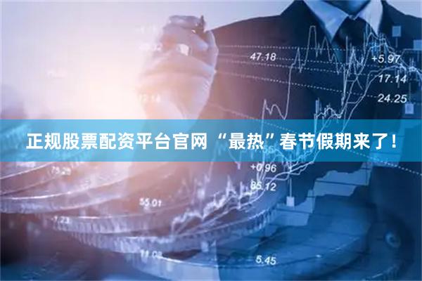 正规股票配资平台官网 “最热”春节假期来了！