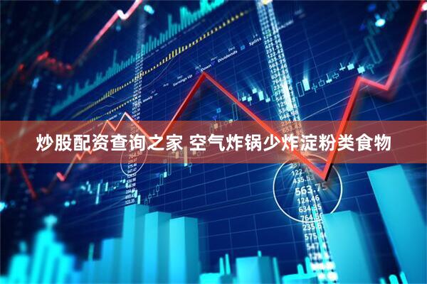 炒股配资查询之家 空气炸锅少炸淀粉类食物