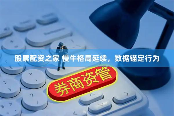 股票配资之家 慢牛格局延续，数据锚定行为