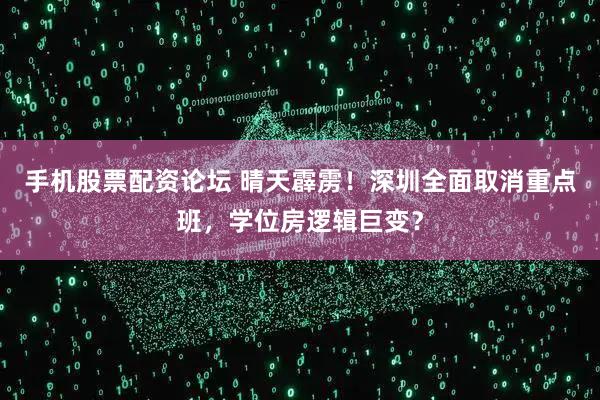 手机股票配资论坛 晴天霹雳！深圳全面取消重点班，学位房逻辑巨变？
