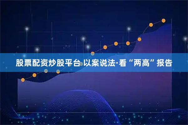 股票配资炒股平台 以案说法·看“两高”报告