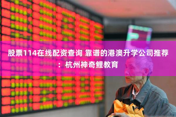 股票114在线配资查询 靠谱的港澳升学公司推荐：杭州神奇鲤教育