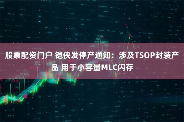 股票配资门户 铠侠发停产通知：涉及TSOP封装产品 用于小容量MLC闪存